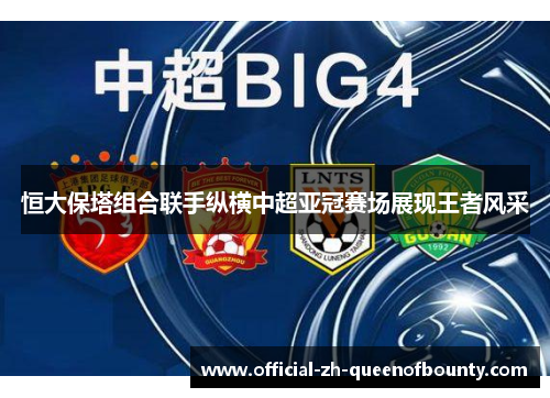 恒大保塔组合联手纵横中超亚冠赛场展现王者风采 恒大保塔组合联手纵横中超亚冠赛场展现王者风采