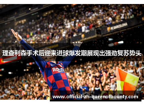 理查利森手术后迎来进球爆发期展现出强劲复苏势头