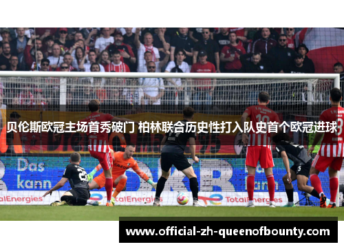 贝伦斯欧冠主场首秀破门 柏林联合历史性打入队史首个欧冠进球