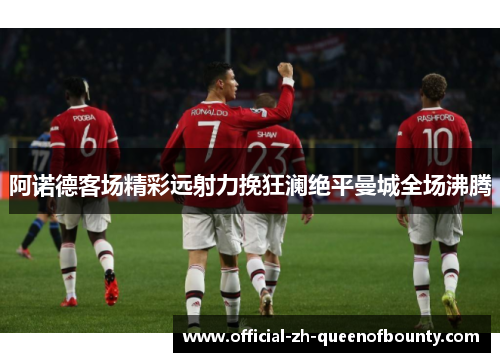 阿诺德客场精彩远射力挽狂澜绝平曼城全场沸腾