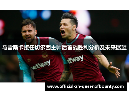 马雷斯卡接任切尔西主帅后首战胜利分析及未来展望
