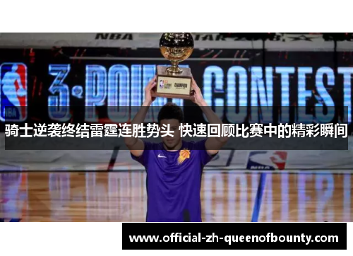 骑士逆袭终结雷霆连胜势头 快速回顾比赛中的精彩瞬间