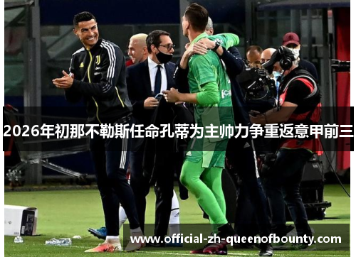 2026年初那不勒斯任命孔蒂为主帅力争重返意甲前三