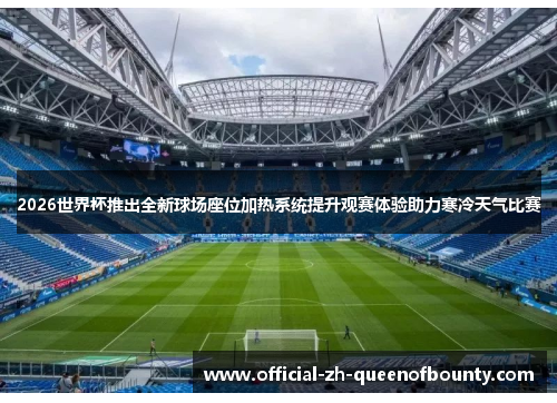 2026世界杯推出全新球场座位加热系统提升观赛体验助力寒冷天气比赛