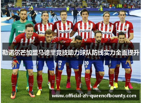 勒诺尔芒加盟马德里竞技助力球队防线实力全面提升