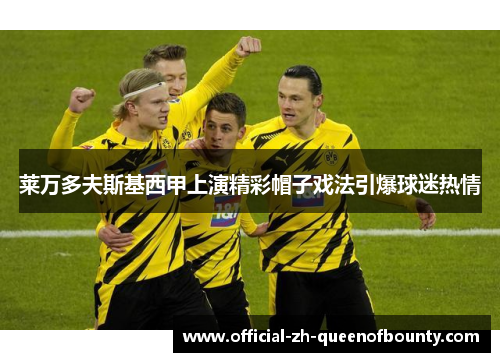 莱万多夫斯基西甲上演精彩帽子戏法引爆球迷热情