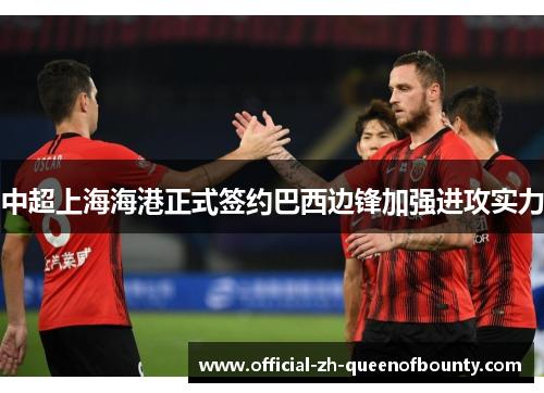 中超上海海港正式签约巴西边锋加强进攻实力