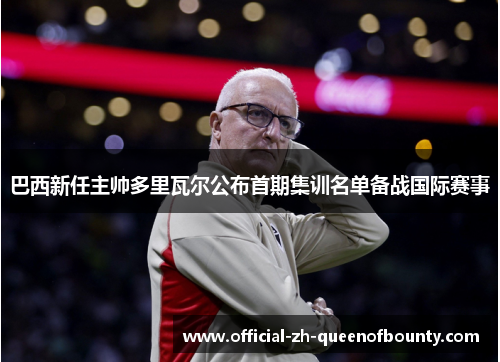 巴西新任主帅多里瓦尔公布首期集训名单备战国际赛事