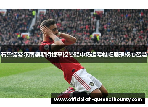 布鲁诺费尔南德斯持续掌控曼联中场运筹帷幄展现核心智慧