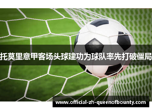 托莫里意甲客场头球建功为球队率先打破僵局