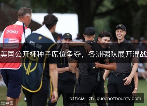 美国公开杯种子席位争夺,各洲强队展开混战 美国公开杯种子席位争夺,各洲强队展开混战