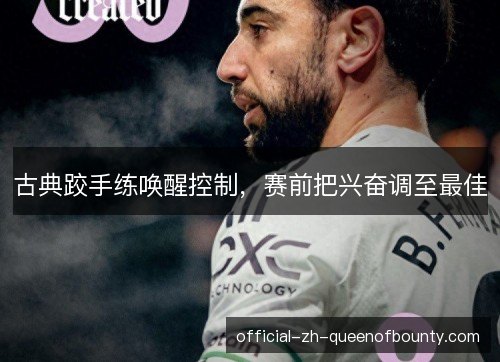 古典跤手练唤醒控制,赛前把兴奋调至最佳 古典跤手练唤醒控制,赛前把兴奋调至最佳